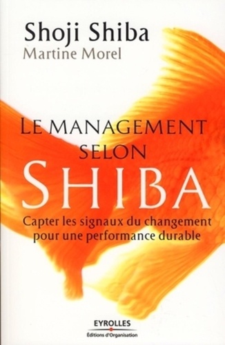 Shoji Shiba et Martine Morel - Le management selon Shiba - Capter les signaux du changement pour une performance durable.