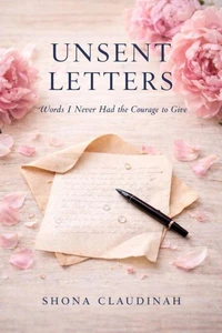 UNSENT LETTERS, Words I Never Had the Courage to Give