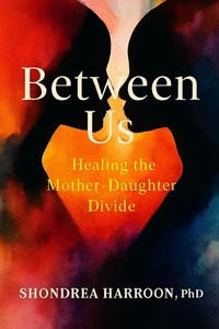 Between Us: Healing the Mother Daughter Divide