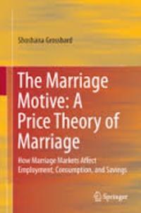 Shoshana Grossbard - The Marriage Motive: A Price Theory of Marriage - How Marriage Markets Affect Employment, Consumption, and Savings.