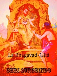 Shri Aurobindo - La Bhagavad-Gîtâ - Poésie épique indienne.