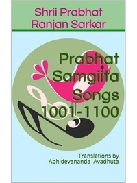  Shrii Prabhat Ranjan Sarkar - Prabhat Samgiita – Songs 1001-1100: Translations by Abhidevananda Avadhuta - Prabhat Samgiita, #11.