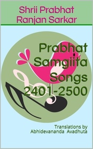  Shrii Prabhat Ranjan Sarkar - Prabhat Samgiita Songs 2401-2500: Translations by Abhidevananda Avadhuta - Prabhat Samgiita, #25.
