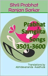 Prabhat Samgiita Songs 3501-3600: Translations by Abhidevananda Avadhuta