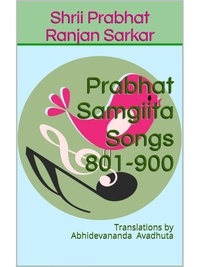  Shrii Prabhat Ranjan Sarkar - Prabhat Samgiita – Songs 801-900: Translations by Abhidevananda Avadhuta - Prabhat Samgiita, #9.