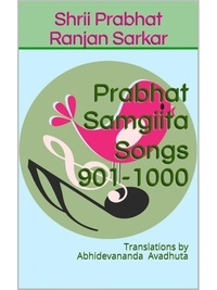  Shrii Prabhat Ranjan Sarkar - Prabhat Samgiita – Songs 901-1000: Translations by Abhidevananda Avadhuta - Prabhat Samgiita, #10.