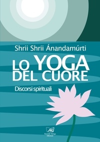 Shrii Shrii Anandamurti - Lo Yoga del Cuore - Discorsi spirituali.