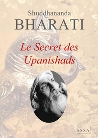 Shuddhananda Bharati - Le Secret des Upanishads - Dans les Upanishads sont contenus la vie humaine et les secrets de l’âme qui brille avec la divinité.