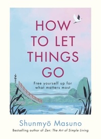 Shunmyo Masuno - How to Let Things Go - Relinquish Control and Free Yourself Up for What Matters Most.