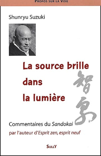 Shunryu Suzuki - La Source Brille Dans La Lumiere. Enseignement Sur Le Sandokai.