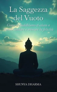La Saggezza del Vuoto: Come il Buddhismo ti aiuta a lasciar andare e trovare la felicità