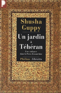 Shusha Guppy - Un jardin à Téhéran - Une enfance dans la Perse d'avant-hier.