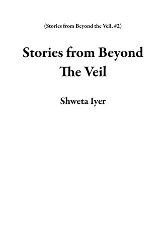  Shweta Iyer - Stories from Beyond The Veil - Stories from Beyond the Veil, #2.