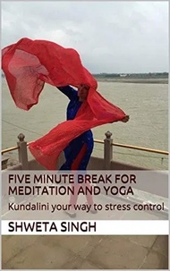  Shweta Singh - Five Minute Breaks for Yoga and Meditation - Spirituality and Empowerment Series, #1.