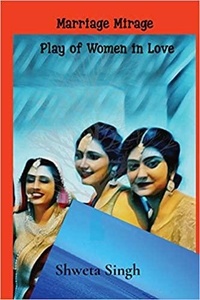  Shweta Singh - Plays of Women in Love: Marriage Mirage - Plays of Women in Love, Work And Relationships, #1.