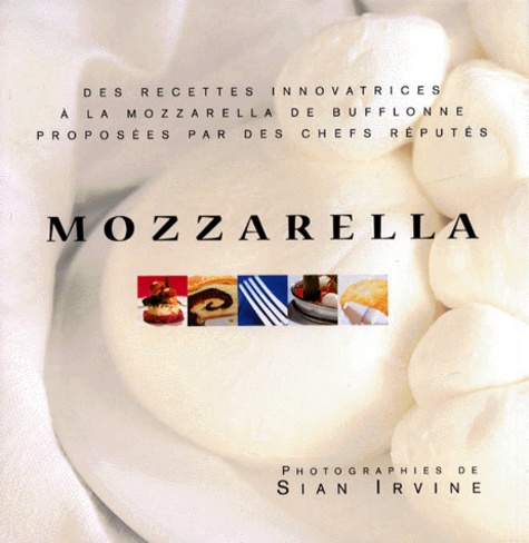Sian Irvine et  Collectif - Mozzarella. Des Recettes Innovatrices A La Mozzarella De Bufflonne Proposees Par Des Chefs Reputes.