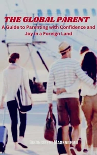 The Global Parent: A Guide to Parenting with Confidence and Joy in a Foreign Land