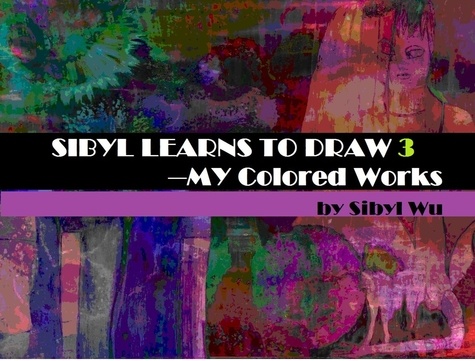  sibyl wu - SIBYL LEARNS TO DRAW 3--Colored Works - 3, #3.