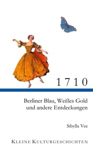 Sibylla Vee - 1710 - Berliner Blau, Weißes Gold und andere Entdeckungen.