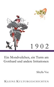 Sibylla Vee - 1902 - Ein Mondveilchen, ein Turm am Gotthard und andere Irritationen - Kleine Kulturgeschichten.