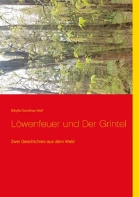 Sibylle Dorothea Wolf - Löwenfeuer und Der Grintel - Zwei Geschichten aus dem Wald.