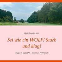 Sibylle Dorothea Wolf - Sei wie ein WOLF! Stark und klug! - Methode SEELENE - Wir lösen Probleme!.