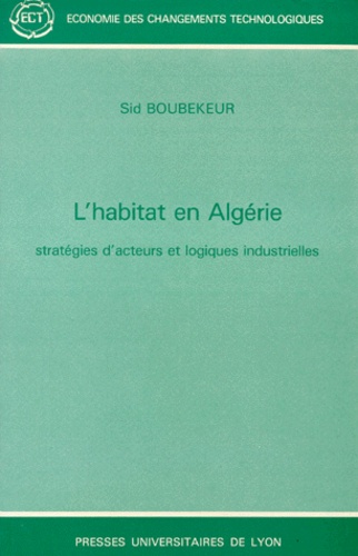 Sid Boubekeur - L'Habitat En Algerie. Strategies D'Acteurs Et Logiques Industrielles.
