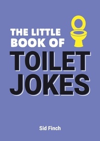 Sid Finch - The Little Book of Toilet Jokes - The Ultimate Collection of Crap Jokes, Number One-Liners and Hilarious Cracks.