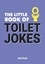 The Little Book of Toilet Jokes. The Ultimate Collection of Crap Jokes, Number One-Liners and Hilarious Cracks