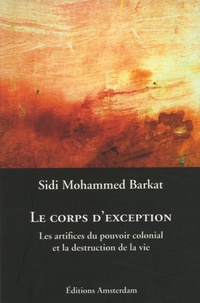 Sidi-Mohammed Barkat - Le corps d'exception - Les artifices du pouvoir colonial et la destruction de la vie.