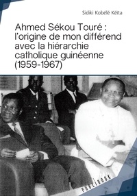 Sidiki Kobélé-Kéïta - Ahmed Sékou Touré : l'origine de mon différend avec la hiérarchie catholique guinéenne (1959-1967).