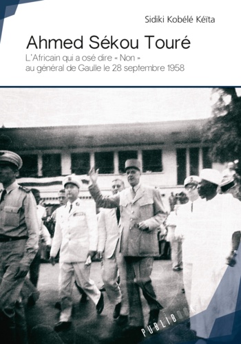 Ahmed Sékou Touré. L'Africain qui a osé dire "non" au Général de Gaulle le 28 septembre 1958