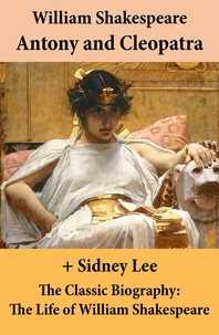 Sidney Lee et William Shakespeare - Antony and Cleopatra (The Unabridged Play) + The Classic Biography: The Life of William Shakespeare.