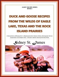  Sidney St. James - Duck and Goose Recipes from the Wilds of Eagle Lake, Texas and the Rock Island Prairies - James' Recipe Series, #6.