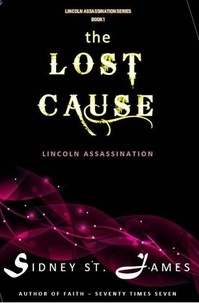  Sidney St. James - The Lost Cause - Lincoln Assassination - Lincoln Assassination Series, #1.