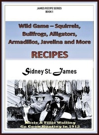  Sidney St. James - Wild Game Recipes - Squirrels, Bullfrogs, Alligators, Rabbits, Armadillos and More - James' Recipe Series, #1.