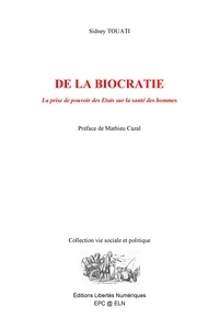 Sidney Touati et Mathieu Cazal - DE LA BIOCRATIE - La prise de pouvoir des États sur la santé des hommes.