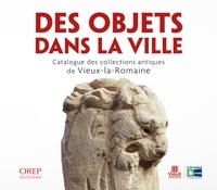 Sidonie Rican - Des objets dans la ville - Catalogue des cllections antiques de Vieux-la-Romaine.