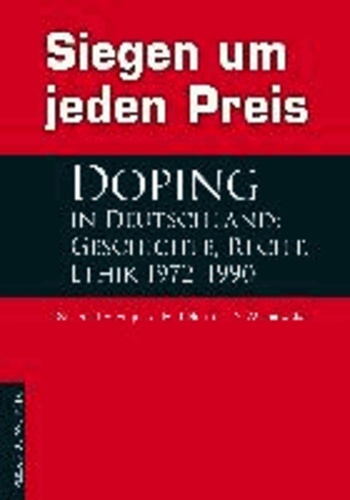 Siegen um jeden Preis - Doping in Deutschland: Geschichte, Recht, Ethik 1972-1990.