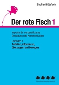 Siegfried Bütefisch - Auffallen, informieren, überzeugen und bewegen - Der rote Fisch 1 - Impulse für werbewirksame Gestaltung und Kommunikation - Leitfaden 1.