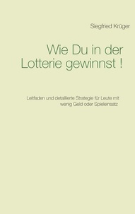 Siegfried Krüger - Wie Du in der Lotterie gewinnst! - Leitfaden und detaillierte Strategie für Leute mit wenig Geld oder Spieleinsatz.