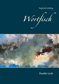 Siegfried Schilling - Wortfisch - Dunkle Lyrik.