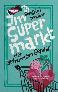 Siegfried Schüller - Im Supermarkt der geheimsten Gefühle - Gedichte und andere Ungereimtheiten.