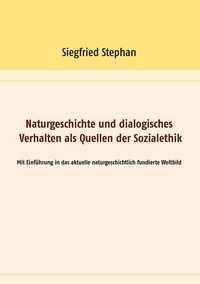 Siegfried Stephan - Naturgeschichte und dialogisches Verhalten als Quellen der Sozialethik - Mit Einführung in das aktuelle naturgeschichtlich fundierte Weltbild.