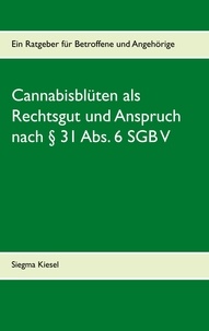 Siegma Kiesel - Cannabisblüten als Rechtsgut und Anspruch nach § 31 Abs. 6 SGB V - Ein Ratgeber für Betroffene und Angehörige.