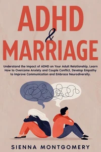 ADHD &amp; Marriage: Understand the Impact of ADHD on Your Adult Relationship, Learn How to Overcome Anxiety and Couple Conflict, Develop Empathy to Improve Communication and Embrace Neurodiversity.