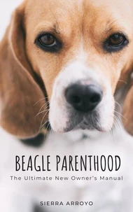 Beagle Parenthood: The Ultimate New Owner's Manual