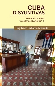  Sigifredo Gallardo Mercado et  Librerío editores - Cuba Disyuntivas : Verdades relativas y verdades absolutas II.
