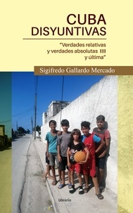  Sigifredo Gallardo Mercado et  Librerío editores - Cuba Disyuntivas: Verdades relativas y verdades absolutas III y última.