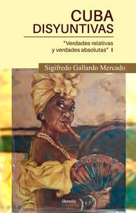  Sigifredo Gallardo Mercado et  Librerío editores - Cuba Disyuntivas: Verdades relativas y verdades absolutas.